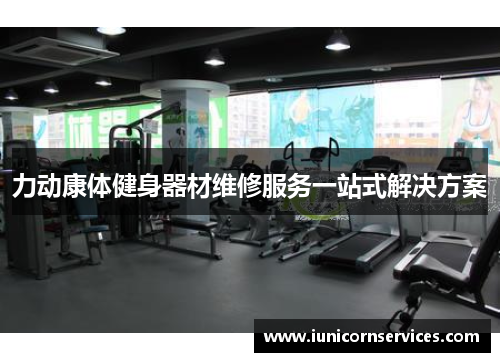 力动康体健身器材维修服务一站式解决方案 力动康体健身器材维修服务一站式解决方案