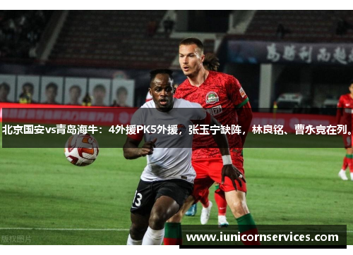 北京国安vs青岛海牛:4外援PK5外援,张玉宁缺阵,林良铭、曹永竞在列。 北京国安vs青岛海牛:4外援PK5外援,张玉宁缺阵,林良铭、曹永竞在列。
