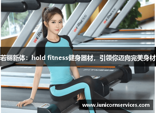 若丽新体:hold fitness健身器材,引领你迈向完美身材 若丽新体:hold fitness健身器材,引领你迈向完美身材