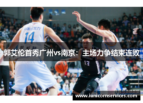 郭艾伦首秀广州vs南京:主场力争结束连败 郭艾伦首秀广州vs南京:主场力争结束连败