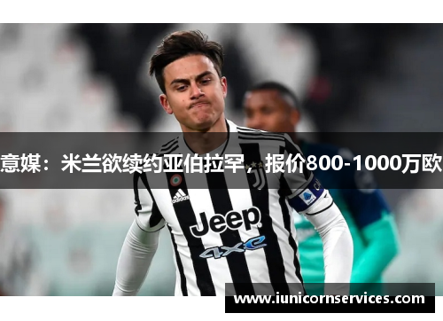 意媒:米兰欲续约亚伯拉罕,报价800-1000万欧 意媒:米兰欲续约亚伯拉罕,报价800-1000万欧
