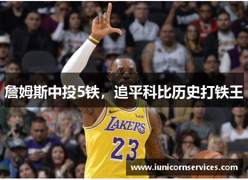 詹姆斯中投5铁,追平科比历史打铁王 詹姆斯中投5铁,追平科比历史打铁王