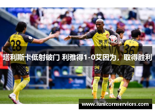 塔利斯卡低射破门 利雅得1-0艾因为,取得胜利 塔利斯卡低射破门 利雅得1-0艾因为,取得胜利