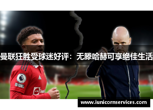 曼联狂胜受球迷好评:无滕哈赫可享绝佳生活 曼联狂胜受球迷好评:无滕哈赫可享绝佳生活