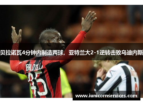 贝拉诺瓦4分钟内制造两球，亚特兰大2-1逆转击败乌迪内斯