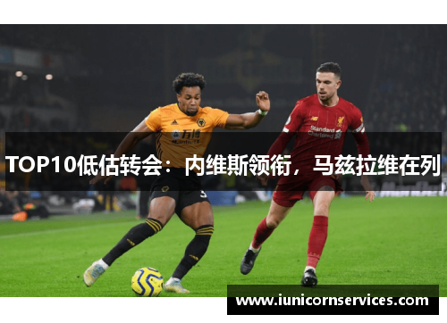 TOP10低估转会:内维斯领衔,马兹拉维在列 TOP10低估转会:内维斯领衔,马兹拉维在列