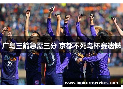 广岛三箭急需三分 京都不死鸟杯赛遗憾 广岛三箭急需三分 京都不死鸟杯赛遗憾