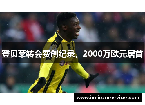登贝莱转会费创纪录,2000万欧元居首 登贝莱转会费创纪录,2000万欧元居首