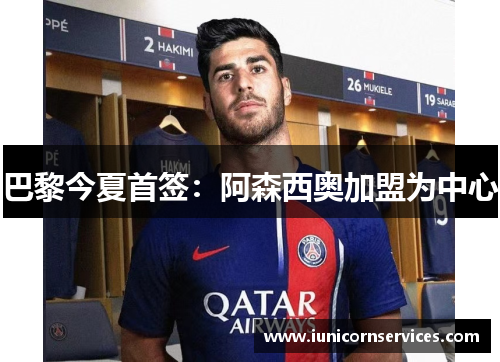 巴黎今夏首签:阿森西奥加盟为中心 巴黎今夏首签:阿森西奥加盟为中心