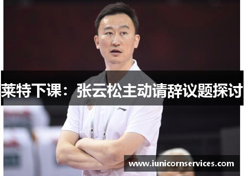 莱特下课：张云松主动请辞议题探讨