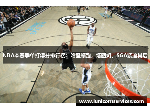 NBA本赛季单打得分排行榜:哈登领跑,塔图姆、SGA紧追其后 NBA本赛季单打得分排行榜:哈登领跑,塔图姆、SGA紧追其后
