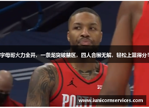 字母哥火力全开，一条龙突破禁区，四人合围无解，轻松上篮得分！