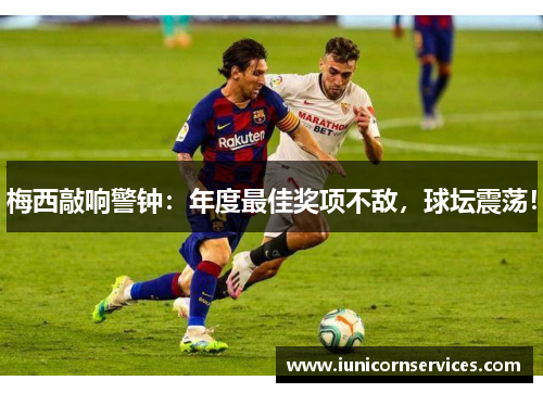 梅西敲响警钟：年度最佳奖项不敌，球坛震荡！